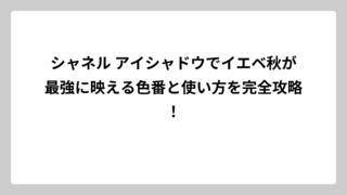 シャネル アイシャドウでイエベ秋が最強に映える色番と使い方を完全攻略！