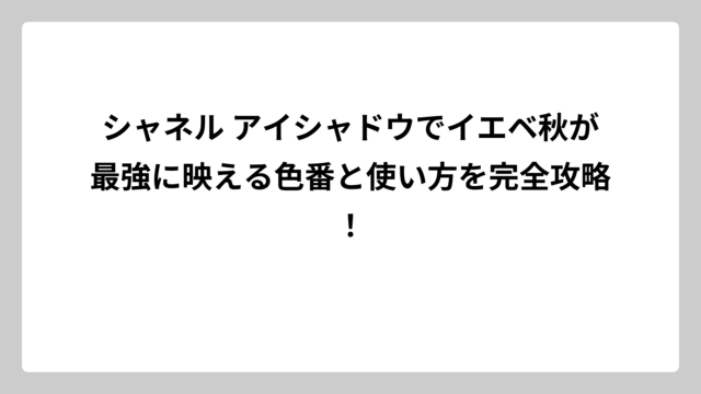 シャネル アイシャドウでイエベ秋が最強に映える色番と使い方を完全攻略！