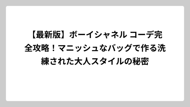 【最新版】ボーイシャネル コーデ完全攻略！マニッシュなバッグで作る洗練された大人スタイルの秘密