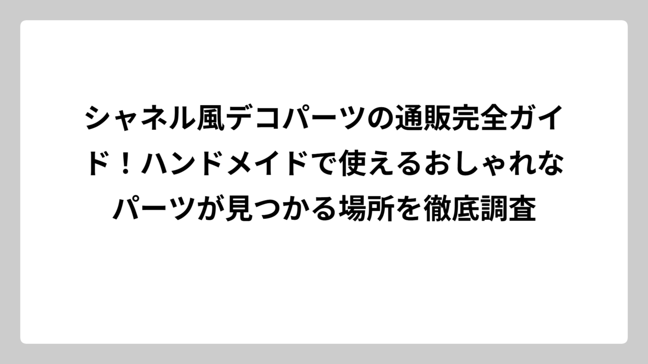 シャネル風デコパーツの通販完全ガイド！ハンドメイドで使えるおしゃれなパーツが見つかる場所を徹底調査