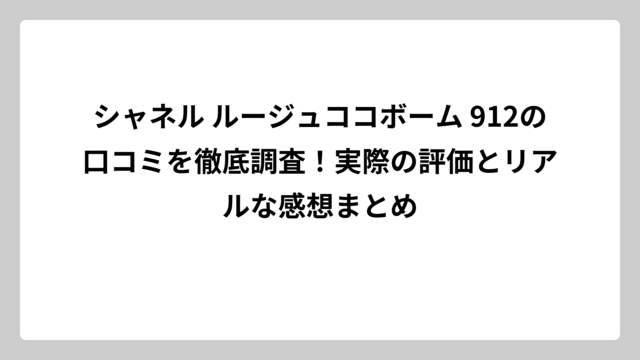 シャネル ルージュココボーム 912の口コミを徹底調査！実際の評価とリアルな感想まとめ