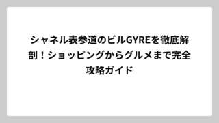 シャネル表参道のビルGYREを徹底解剖！ショッピングからグルメまで完全攻略ガイド