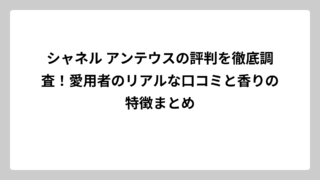 シャネル アンテウスの評判を徹底調査！愛用者のリアルな口コミと香りの特徴まとめ