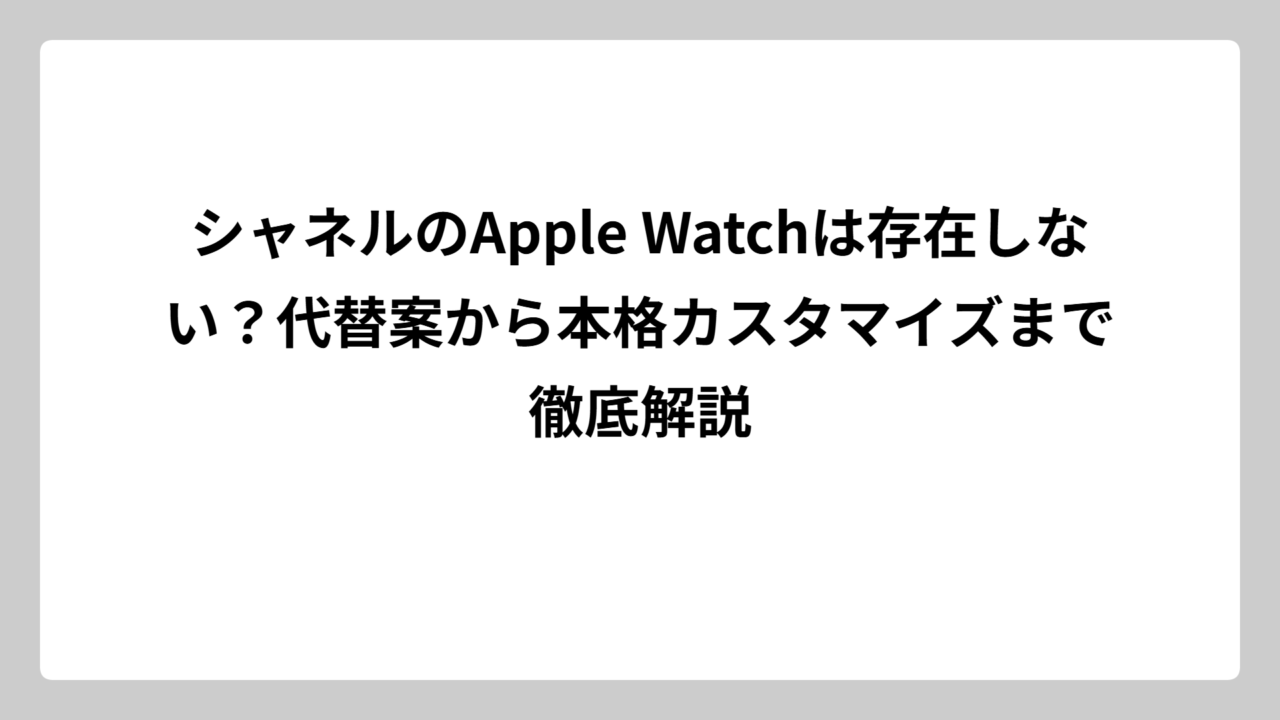 シャネルのApple Watchは存在しない？代替案から本格カスタマイズまで徹底解説