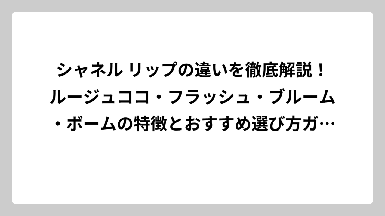 シャネル リップの違いを徹底解説！ルージュココ・フラッシュ・ブルーム・ボームの特徴とおすすめ選び方ガイド