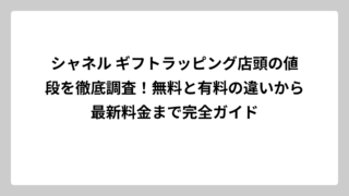 シャネル ギフトラッピング店頭の値段を徹底調査！無料と有料の違いから最新料金まで完全ガイド