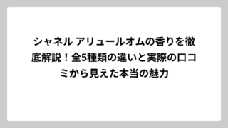 シャネル アリュールオムの香りを徹底解説！全5種類の違いと実際の口コミから見えた本当の魅力