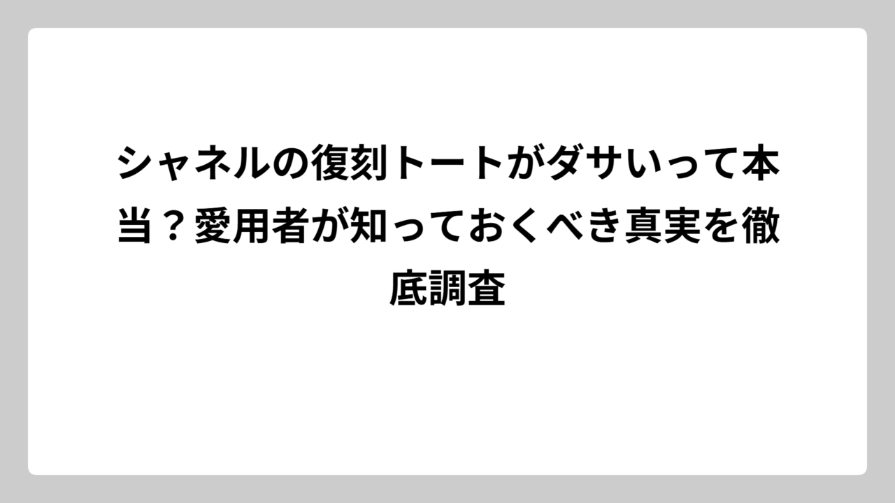 シャネルの復刻トートがダサいって本当？愛用者が知っておくべき真実を徹底調査