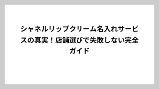 シャネルリップクリーム名入れサービスの真実！店舗選びで失敗しない完全ガイド