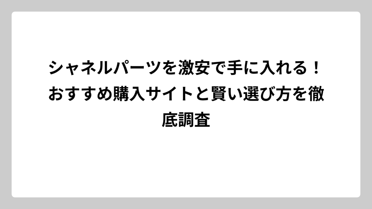 シャネルパーツを激安で手に入れる！おすすめ購入サイトと賢い選び方を徹底調査