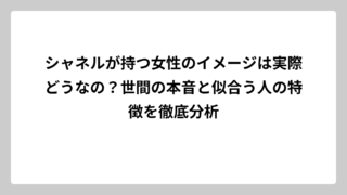 シャネルが持つ女性のイメージは実際どうなの？世間の本音と似合う人の特徴を徹底分析