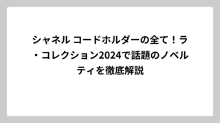 シャネル コードホルダーの全て！ラ・コレクション2024で話題のノベルティを徹底解説