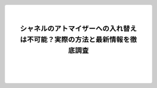 シャネルのアトマイザーへの入れ替えは不可能？実際の方法と最新情報を徹底調査