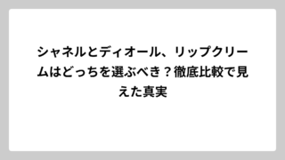 シャネルとディオール、リップクリームはどっちを選ぶべき？徹底比較で見えた真実