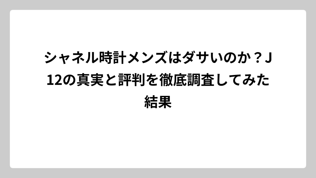 シャネル時計メンズはダサいのか？J12の真実と評判を徹底調査してみた結果