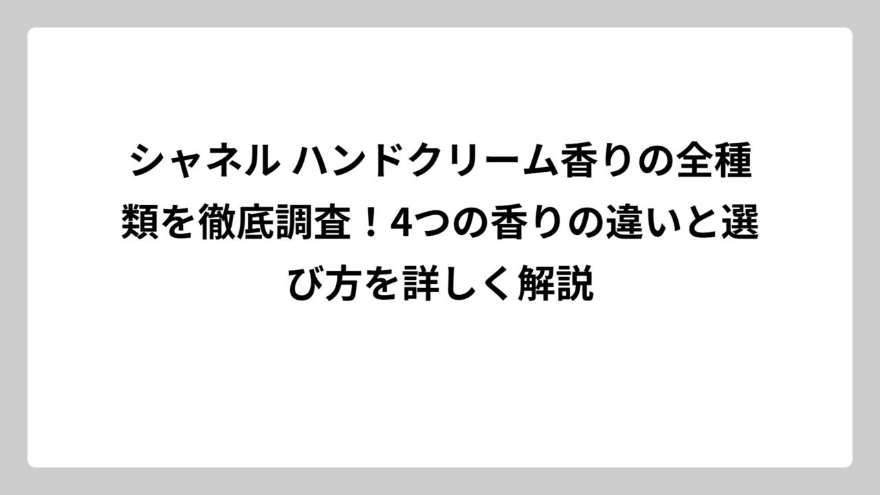 シャネル ハンドクリーム香りの全種類を徹底調査！4つの香りの違いと選び方を詳しく解説