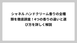シャネル ハンドクリーム香りの全種類を徹底調査！4つの香りの違いと選び方を詳しく解説