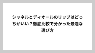 シャネルとディオールのリップはどっちがいい？徹底比較で分かった最適な選び方