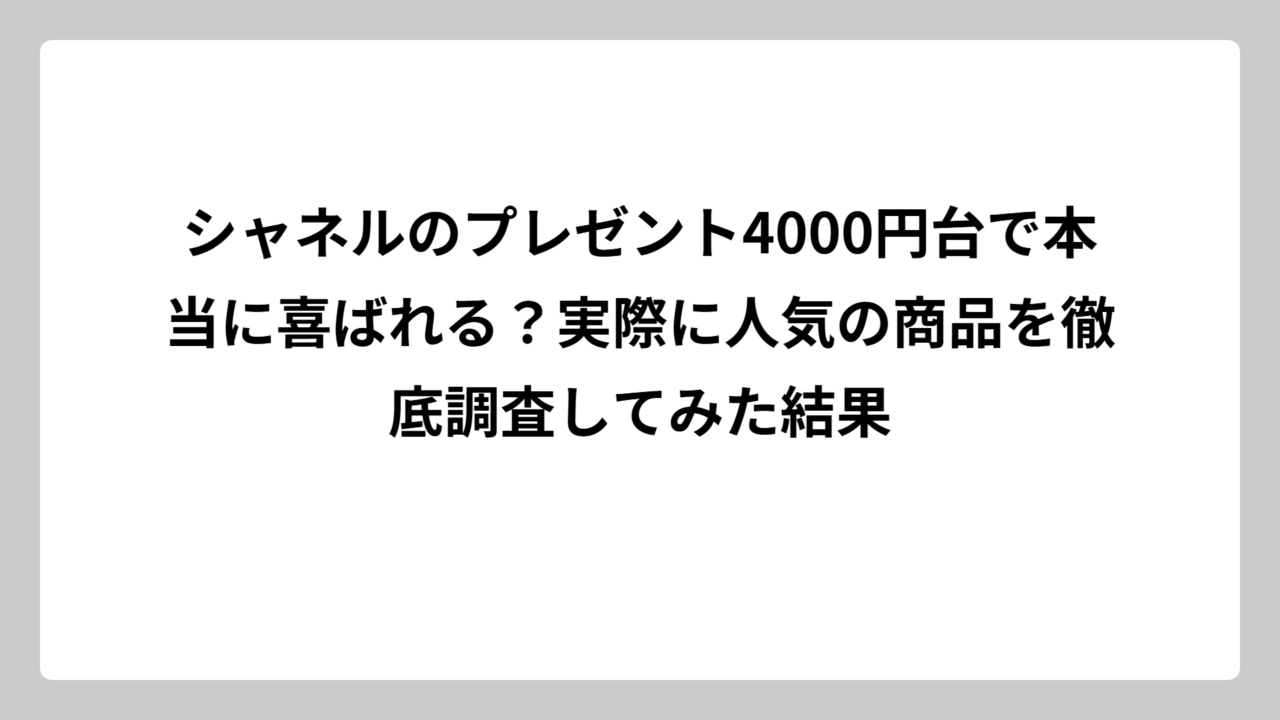 シャネルのプレゼント4000円台で本当に喜ばれる？実際に人気の商品を徹底調査してみた結果