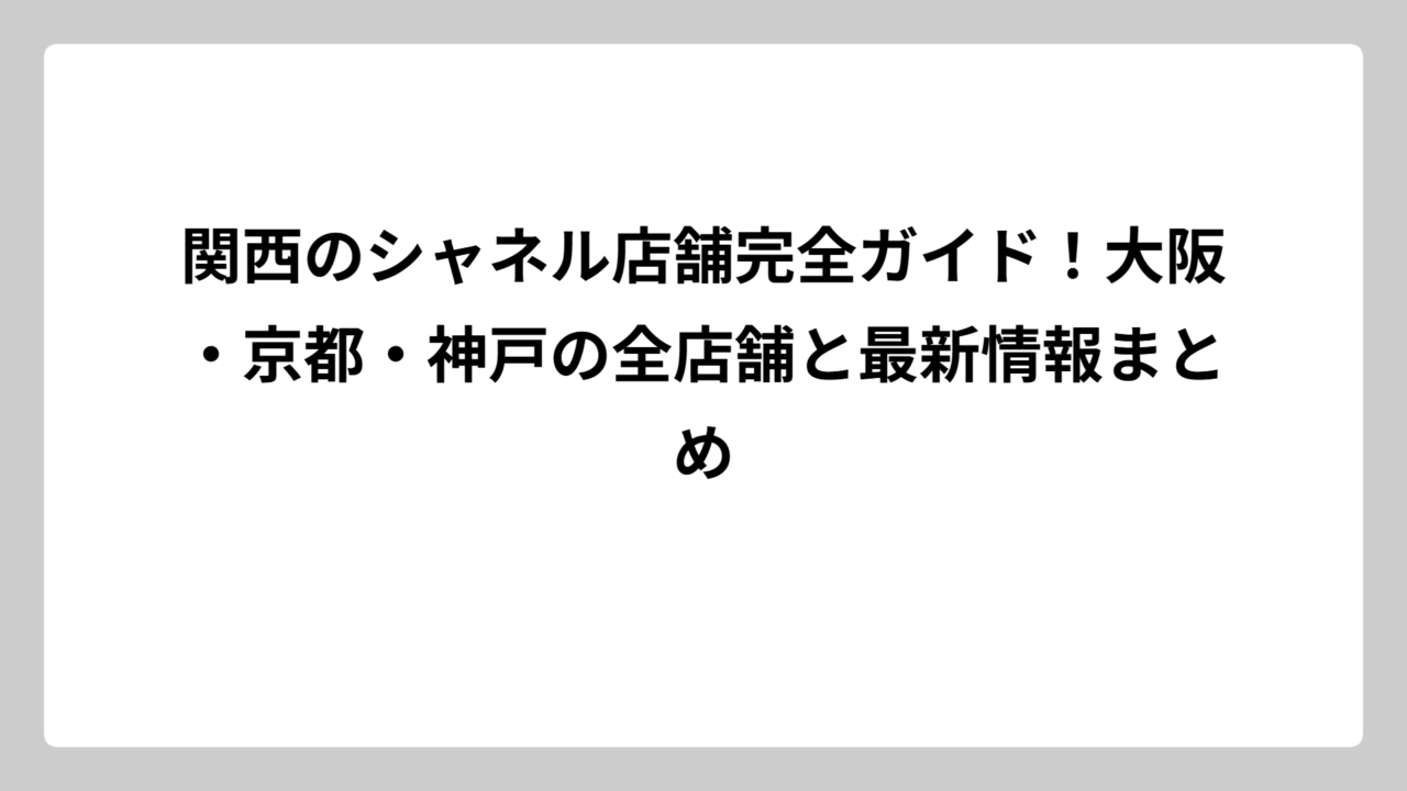 関西のシャネル店舗完全ガイド！大阪・京都・神戸の全店舗と最新情報まとめ