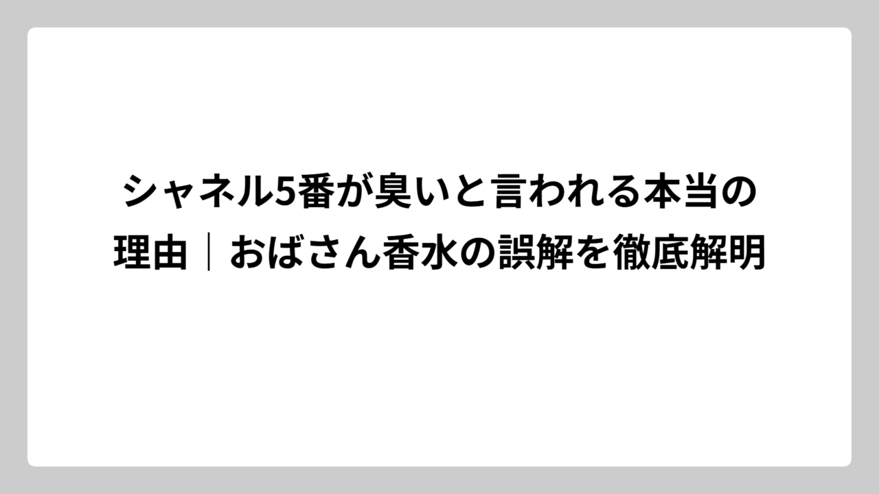 シャネル5番が臭いと言われる本当の理由｜おばさん香水の誤解を徹底解明