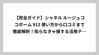 【完全ガイド】シャネル ルージュココボーム 912 使い方から口コミまで徹底解析！知らなきゃ損する活用テクニック