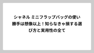 シャネル ミニフラップバッグの使い勝手は想像以上！知らなきゃ損する選び方と実用性の全て