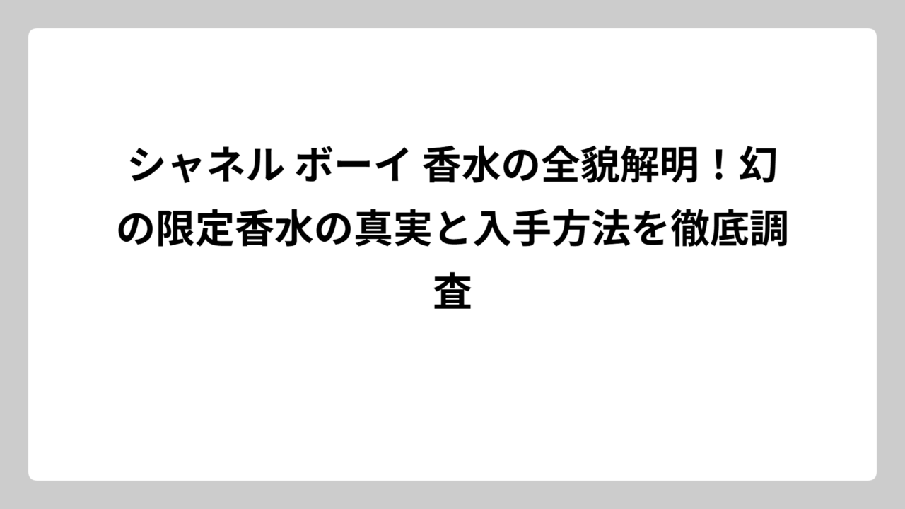 シャネル ボーイ 香水の全貌解明！幻の限定香水の真実と入手方法を徹底調査