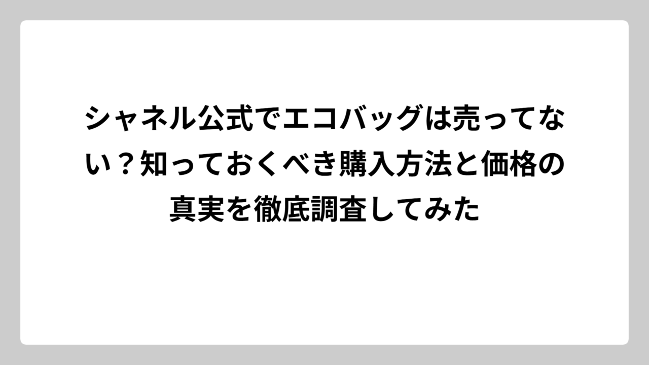 シャネル公式でエコバッグは売ってない？知っておくべき購入方法と価格の真実を徹底調査してみた