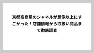京都高島屋のシャネルが想像以上にすごかった！店舗情報から取扱い商品まで徹底調査