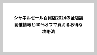 シャネルセール百貨店2024の全店舗開催情報と40%オフで買えるお得な攻略法