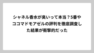 シャネル香水が臭いって本当？5番やココマドモアゼルの評判を徹底調査した結果が衝撃的だった