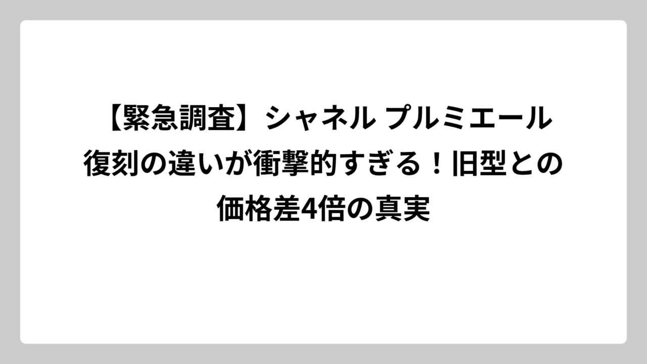 【緊急調査】シャネル プルミエール復刻の違いが衝撃的すぎる！旧型との価格差4倍の真実