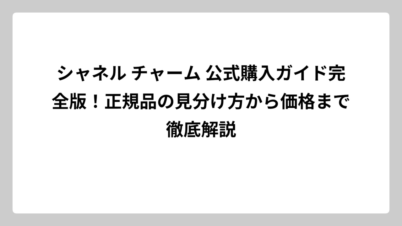 シャネル チャーム 公式購入ガイド完全版！正規品の見分け方から価格まで徹底解説