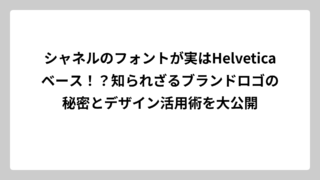 シャネルのフォントが実はHelveticaベース！？知られざるブランドロゴの秘密とデザイン活用術を大公開