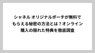 シャネル オリジナルポーチが無料でもらえる秘密の方法とは？オンライン購入の隠れた特典を徹底調査