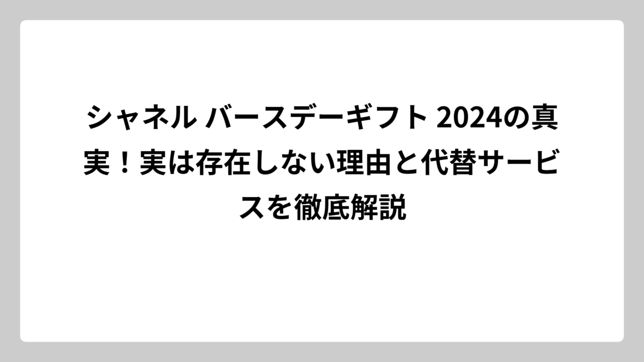 シャネル バースデーギフト 2024の真実！実は存在しない理由と代替サービスを徹底解説