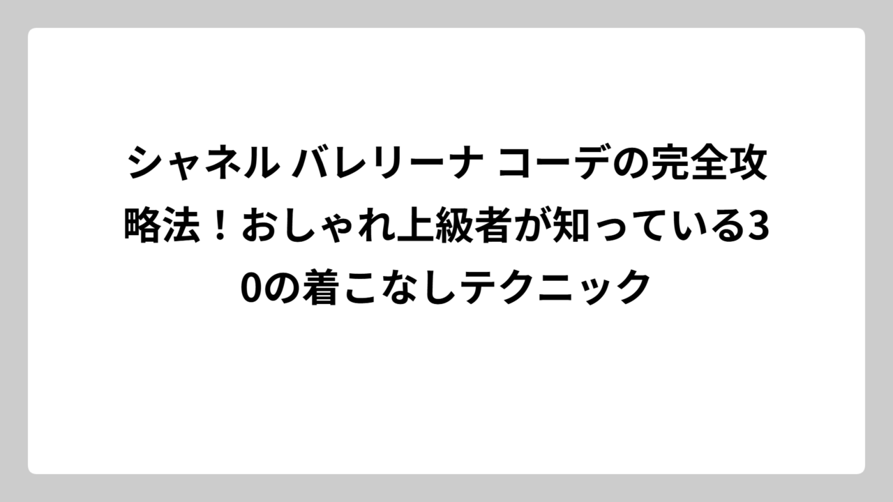 シャネル バレリーナ コーデの完全攻略法！おしゃれ上級者が知っている30の着こなしテクニック