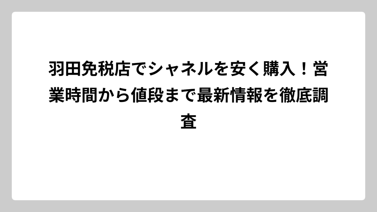 羽田免税店でシャネルを安く購入！営業時間から値段まで最新情報を徹底調査