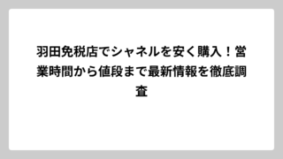羽田免税店でシャネルを安く購入！営業時間から値段まで最新情報を徹底調査