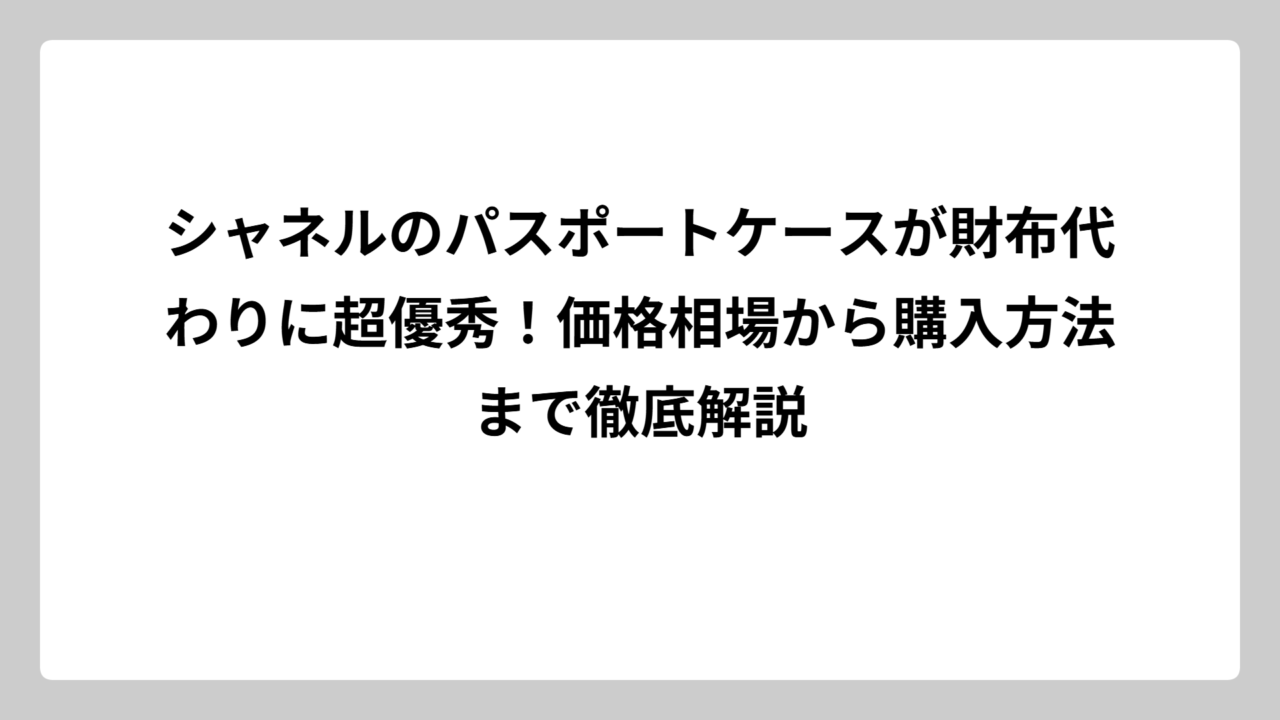 シャネルのパスポートケースが財布代わりに超優秀！価格相場から購入方法まで徹底解説