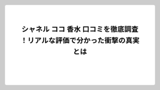シャネル ココ 香水 口コミを徹底調査！リアルな評価で分かった衝撃の真実とは
