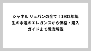 シャネル リュバンの全て！1932年誕生の永遠のエレガンスから価格・購入ガイドまで徹底解説