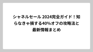 シャネルセール 2024完全ガイド！知らなきゃ損する40%オフの攻略法と最新情報まとめ