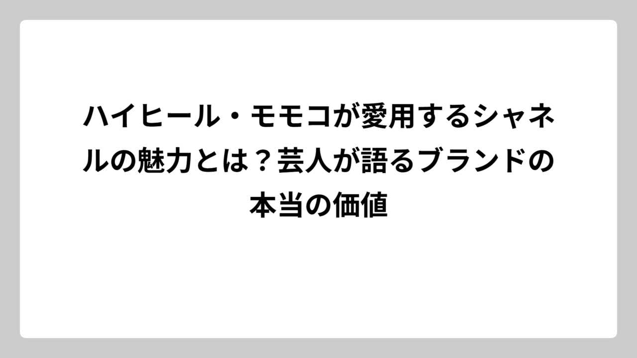 ハイヒール・モモコが愛用するシャネルの魅力とは？芸人が語るブランドの本当の価値