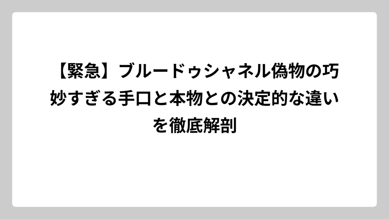 【緊急】ブルードゥシャネル偽物の巧妙すぎる手口と本物との決定的な違いを徹底解剖