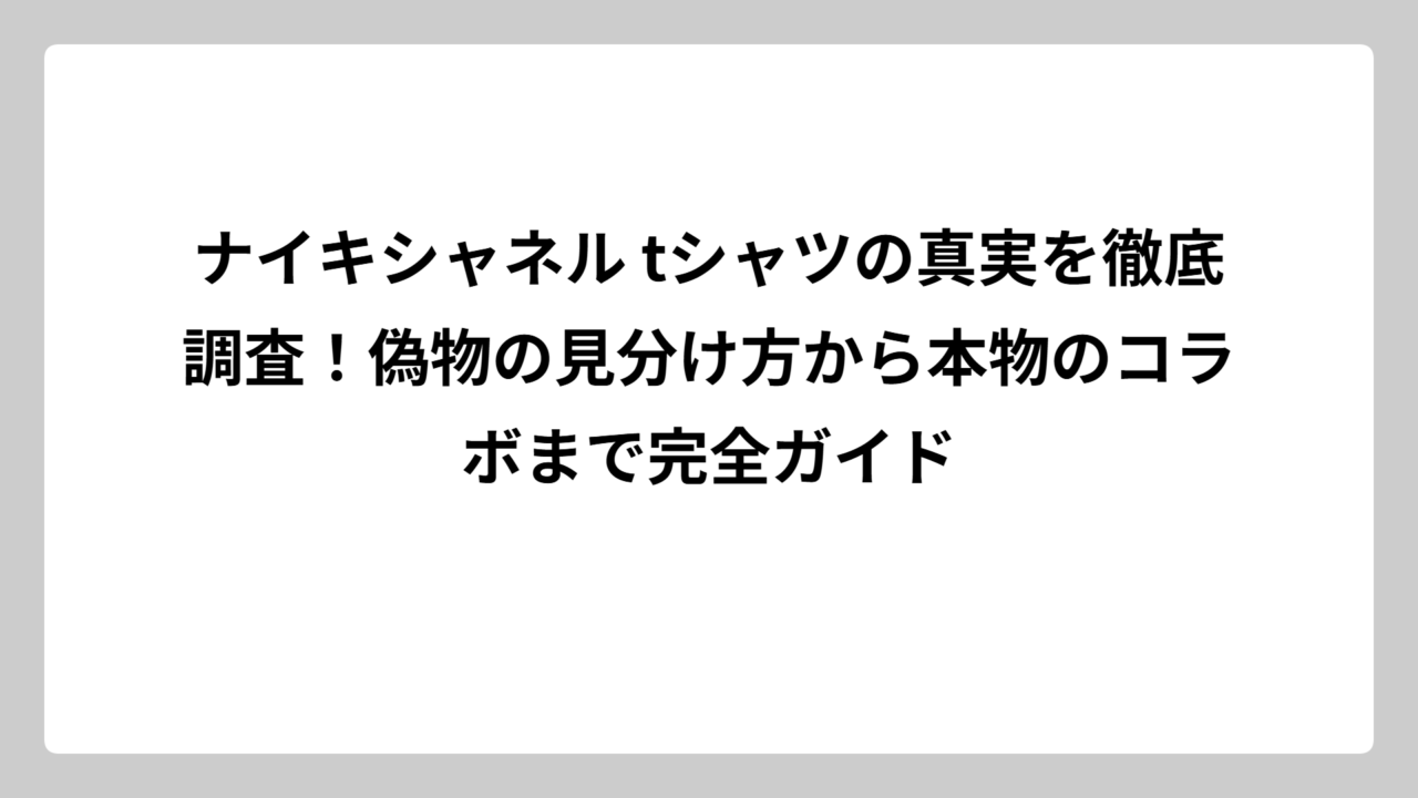 ナイキシャネル tシャツの真実を徹底調査！偽物の見分け方から本物のコラボまで完全ガイド