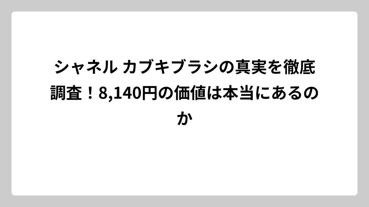 シャネル カブキブラシの真実を徹底調査！8,140円の価値は本当にあるのか