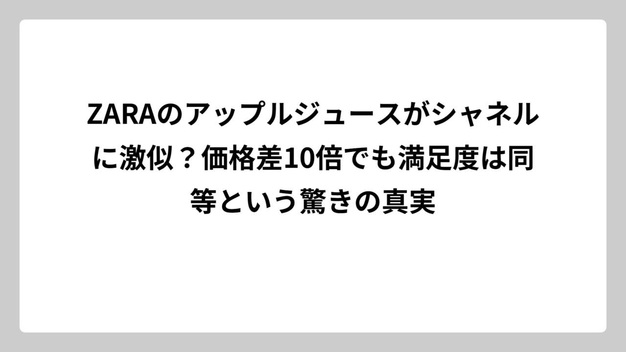 ZARAのアップルジュースがシャネルに激似？価格差10倍でも満足度は同等という驚きの真実