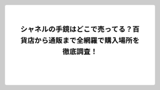 シャネルの手鏡はどこで売ってる？百貨店から通販まで全網羅で購入場所を徹底調査！